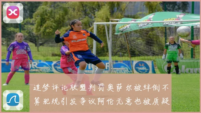 追梦评论联盟判罚奥萨尔被绊倒不算犯规引发争议阿伦无意也被质疑
