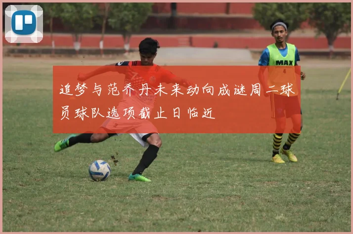 追梦与范乔丹未来动向成谜周二球员球队选项截止日临近