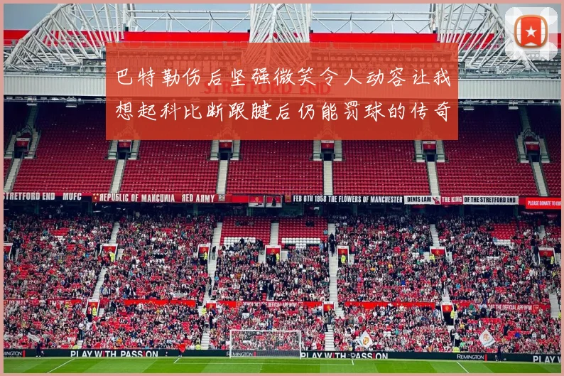 巴特勒伤后坚强微笑令人动容让我想起科比断跟腱后仍能罚球的传奇时刻