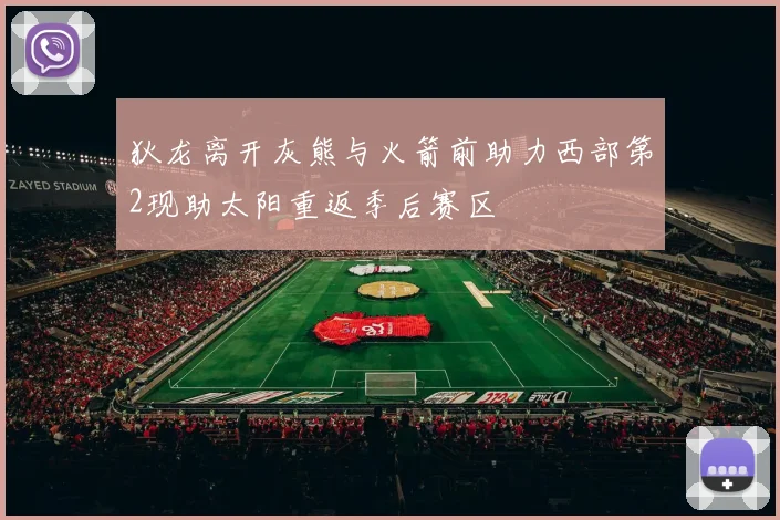 狄龙离开灰熊与火箭前助力西部第2现助太阳重返季后赛区