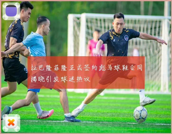 拉巴隆菲隆正式签约彪马球鞋合同揭晓引发球迷热议
