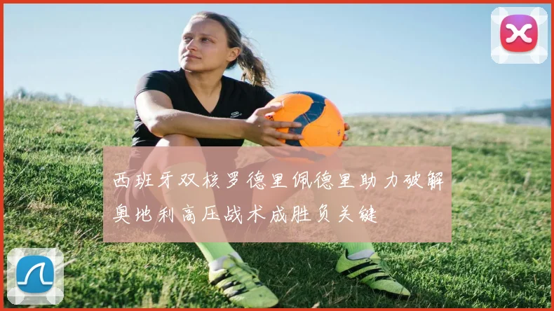 西班牙双核罗德里佩德里助力破解奥地利高压战术成胜负关键