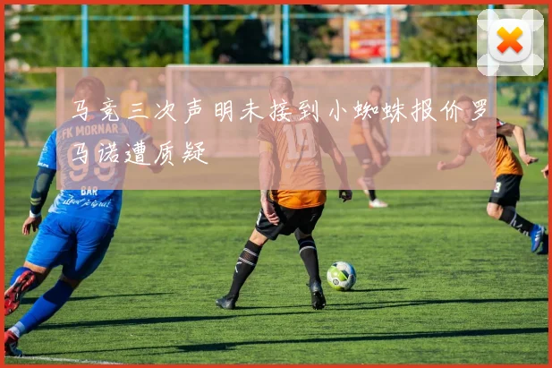 马竞三次声明未接到小蜘蛛报价罗马诺遭质疑