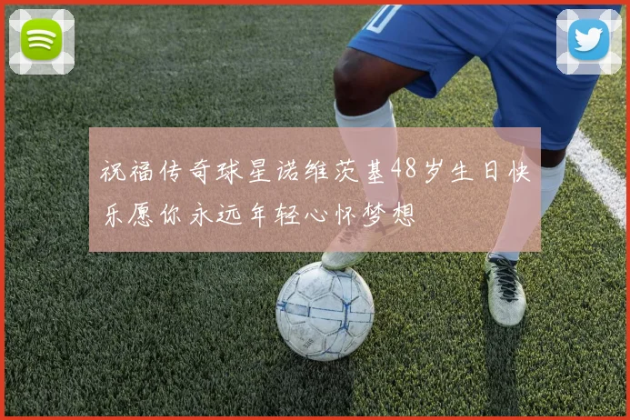 祝福传奇球星诺维茨基48岁生日快乐愿你永远年轻心怀梦想