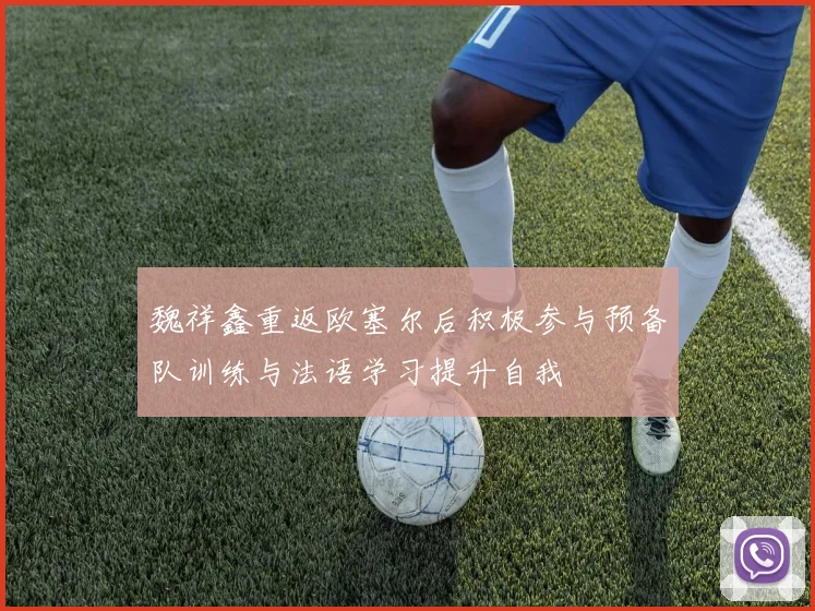 魏祥鑫重返欧塞尔后积极参与预备队训练与法语学习提升自我