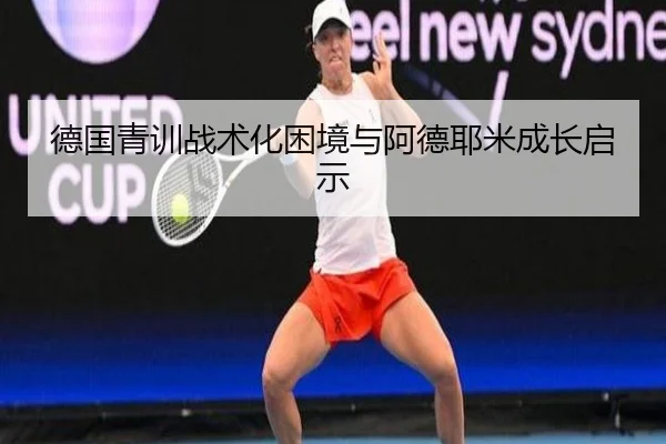 德国青训战术化困境与阿德耶米成长启示